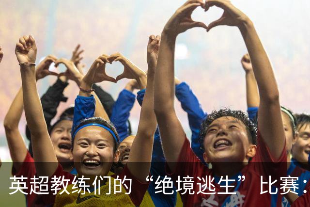 英超教练们的“绝境逃生”比赛：谁能撑到最后？
